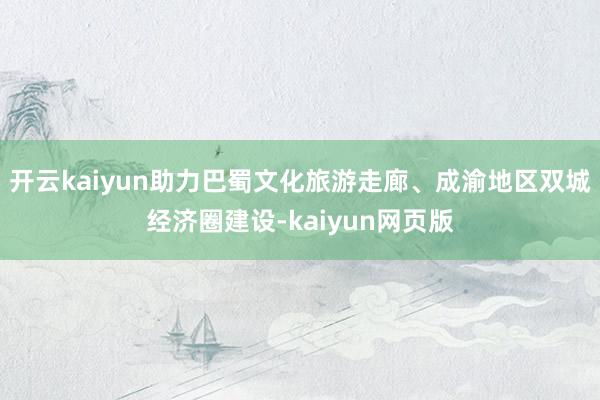 开云kaiyun助力巴蜀文化旅游走廊、成渝地区双城经济圈建设