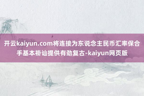 开云kaiyun.com将连接为东说念主民币汇率保合手基本褂