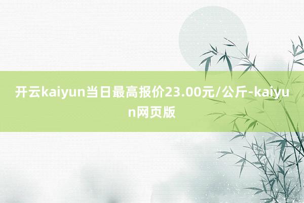 开云kaiyun当日最高报价23.00元/公斤-kaiyun