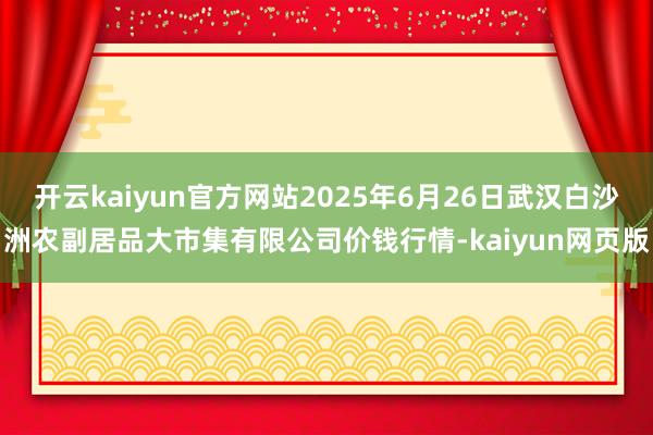 开云kaiyun官方网站2025年6月26日武汉白沙洲农副居