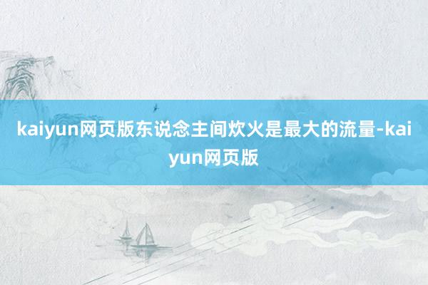 kaiyun网页版东说念主间炊火是最大的流量-kaiyun网