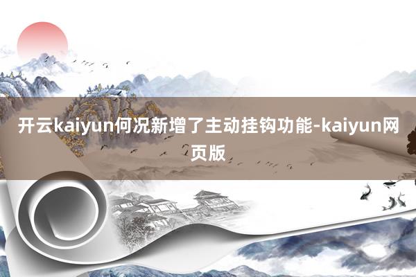 开云kaiyun何况新增了主动挂钩功能-kaiyun网页版