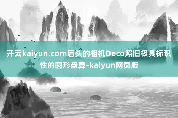 开云kaiyun.com后头的相机Deco照旧极具标识性的圆