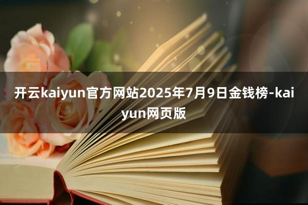 开云kaiyun官方网站2025年7月9日金钱榜-kaiyu