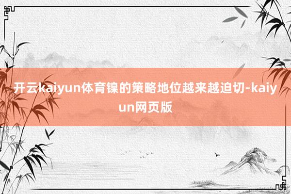 开云kaiyun体育镍的策略地位越来越迫切-kaiyun网页