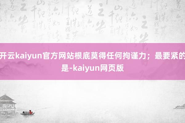 开云kaiyun官方网站根底莫得任何拘谨力；最要紧的是-ka