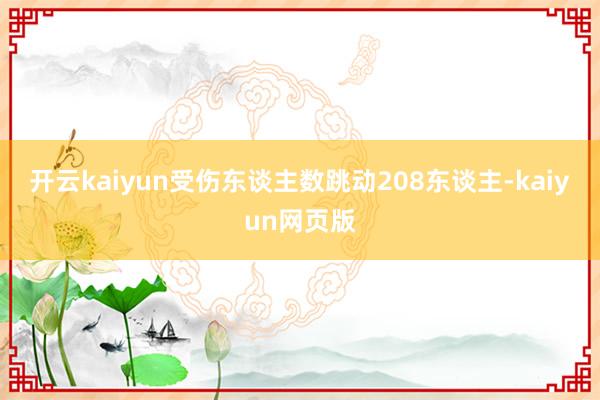 开云kaiyun受伤东谈主数跳动208东谈主-kaiyun网