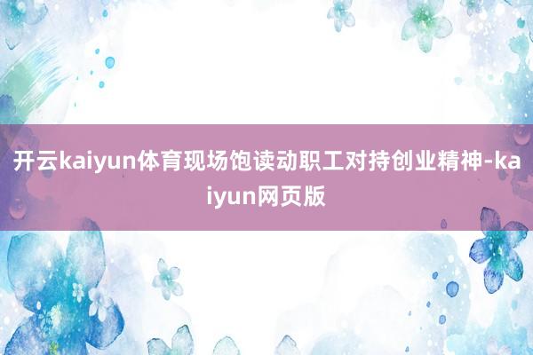 开云kaiyun体育现场饱读动职工对持创业精神-kaiyun