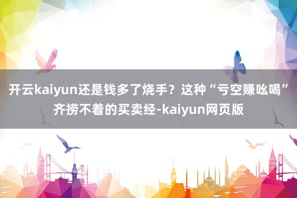 开云kaiyun还是钱多了烧手？这种“亏空赚吆喝”齐捞不着的