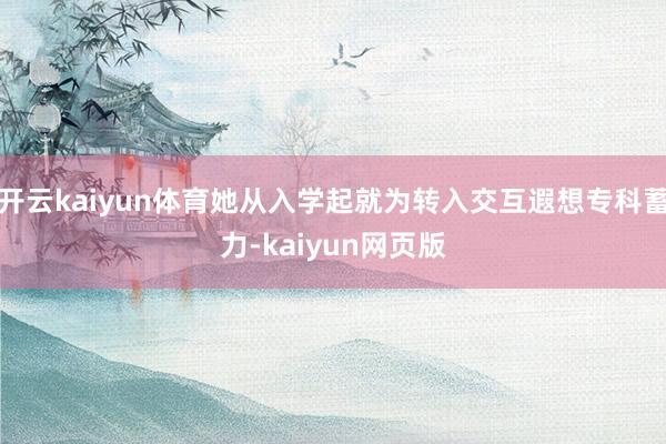 开云kaiyun体育她从入学起就为转入交互遐想专科蓄力-ka
