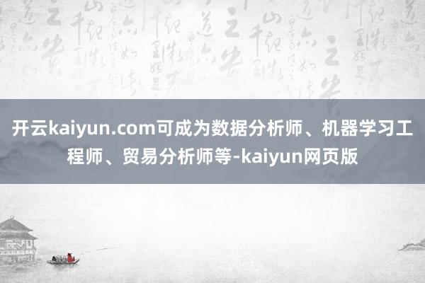 开云kaiyun.com可成为数据分析师、机器学习工程师、贸