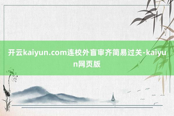 开云kaiyun.com连校外盲审齐简易过关-kaiyun网