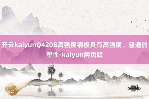 开云kaiyunQ420B高强度钢板具有高强度、普遍的塑性-