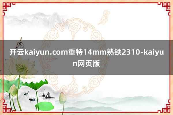 开云kaiyun.com重特14mm熟铁2310-kaiyu