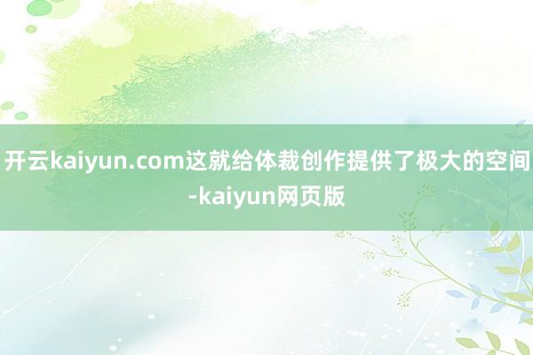 开云kaiyun.com这就给体裁创作提供了极大的空间-ka