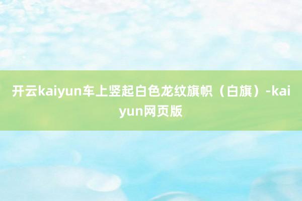 开云kaiyun车上竖起白色龙纹旗帜（白旗）-kaiyun网
