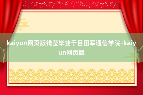 kaiyun网页版钱莹毕业于目田军通信学院-kaiyun网页