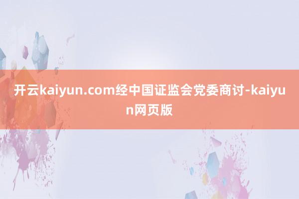 开云kaiyun.com经中国证监会党委商讨-kaiyun网