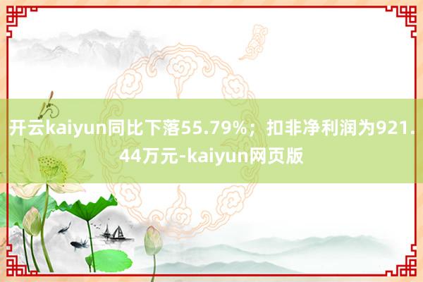 开云kaiyun同比下落55.79%；扣非净利润为921.4
