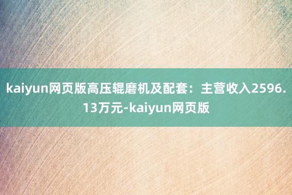 kaiyun网页版高压辊磨机及配套：主营收入2596.13万