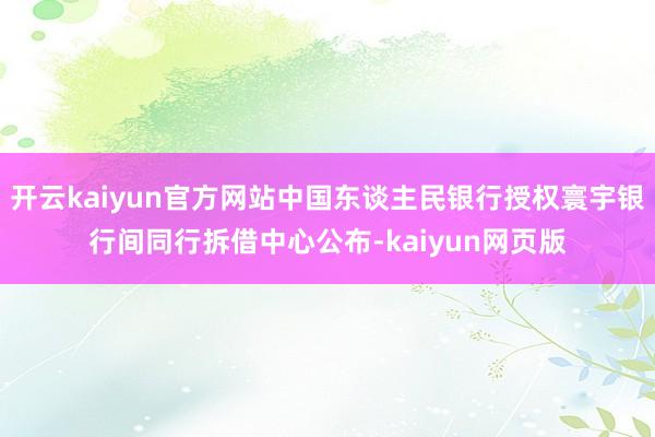 开云kaiyun官方网站中国东谈主民银行授权寰宇银行间同行拆