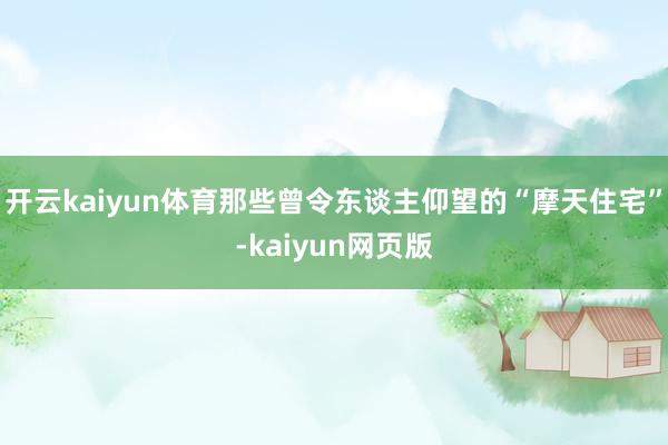 开云kaiyun体育那些曾令东谈主仰望的“摩天住宅”-kai