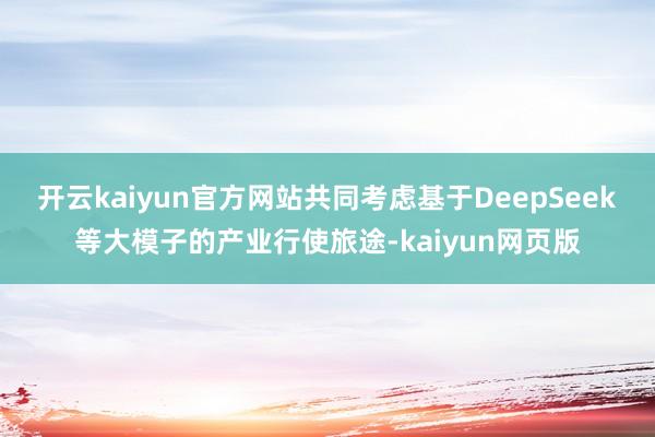 开云kaiyun官方网站共同考虑基于DeepSeek等大模子