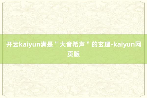 开云kaiyun满是＂大音希声＂的玄理-kaiyun网页版