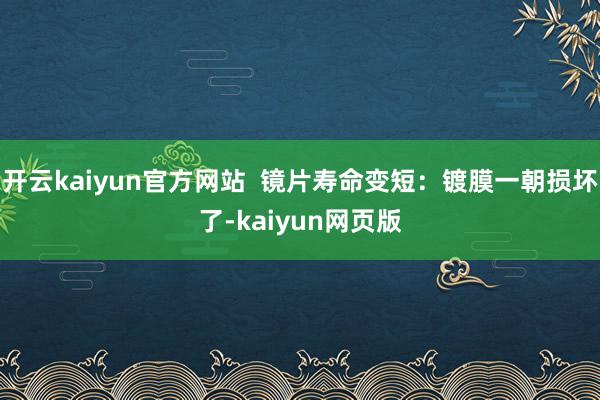 开云kaiyun官方网站  镜片寿命变短：镀膜一朝损坏了-k