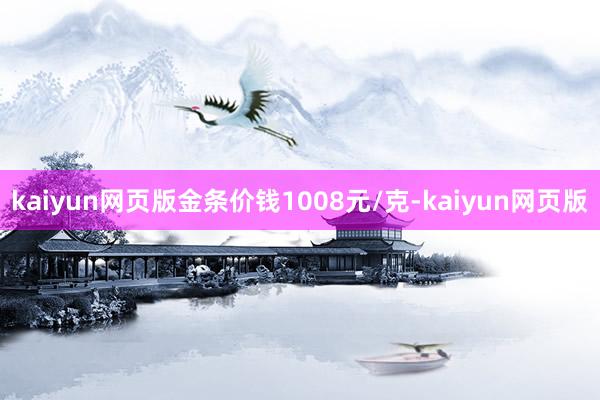 kaiyun网页版金条价钱1008元/克-kaiyun网页版