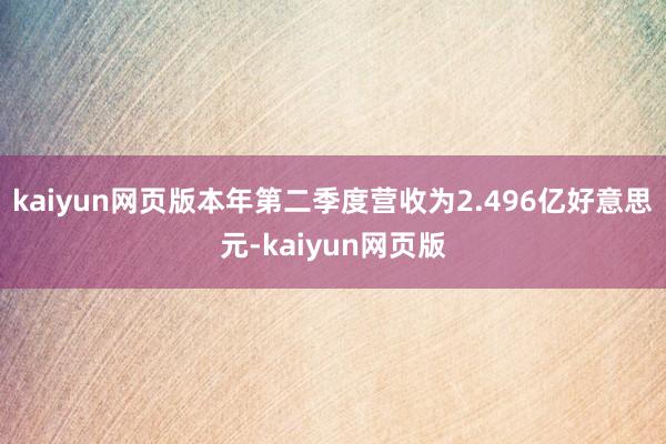 kaiyun网页版本年第二季度营收为2.496亿好意思元-k