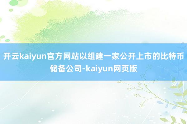 开云kaiyun官方网站以组建一家公开上市的比特币储备公司-