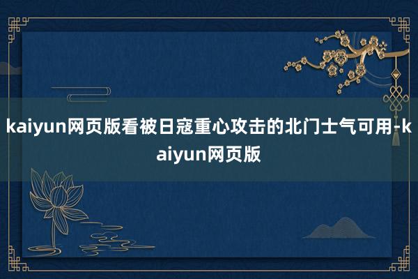 kaiyun网页版看被日寇重心攻击的北门士气可用-kaiyu