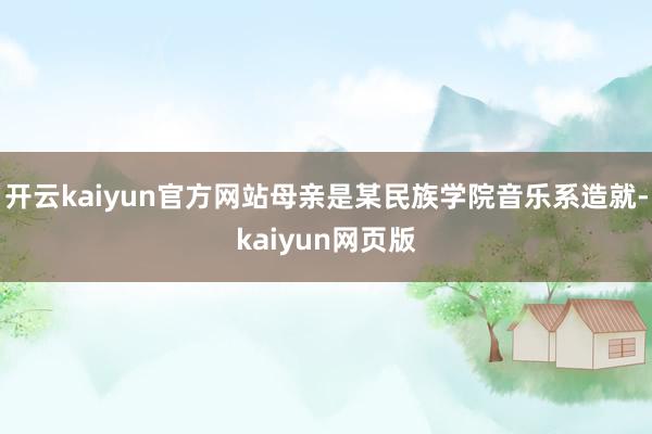 开云kaiyun官方网站母亲是某民族学院音乐系造就-kaiy