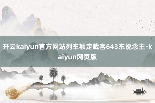 开云kaiyun官方网站列车额定载客643东说念主-kaiy 开云kaiyun官方网站列车额定载客643东说念主-kaiy