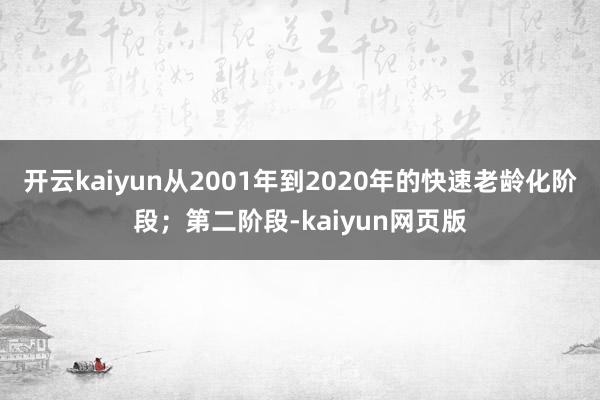 开云kaiyun从2001年到2020年的快速老龄化阶段;第 开云kaiyun从2001年到2020年的快速老龄化阶段;第