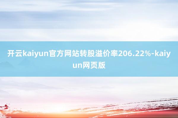 开云kaiyun官方网站转股溢价率206.22%-kaiyu