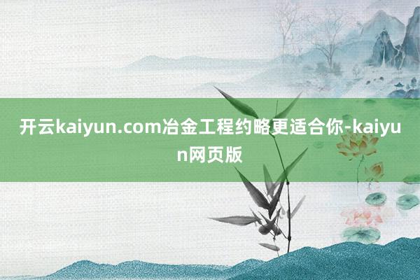 开云kaiyun.com冶金工程约略更适合你-kaiyun网