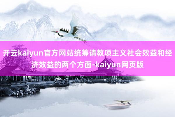 开云kaiyun官方网站统筹请教项主义社会效益和经济效益的两