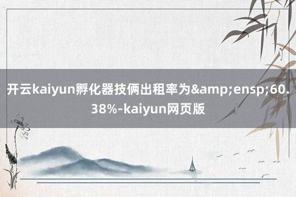 开云kaiyun孵化器技俩出租率为&ensp;60.