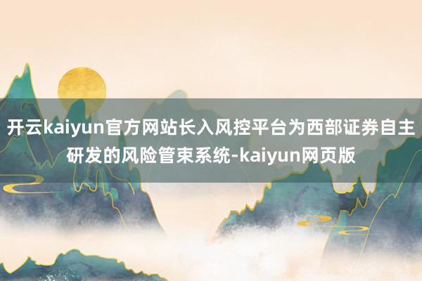开云kaiyun官方网站长入风控平台为西部证券自主研发的风险