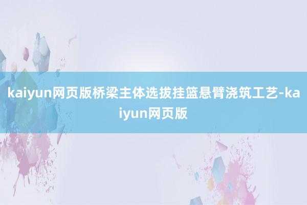 kaiyun网页版桥梁主体选拔挂篮悬臂浇筑工艺-kaiyun