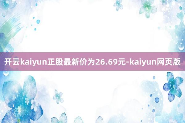 开云kaiyun正股最新价为26.69元-kaiyun网页版