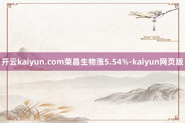 开云kaiyun.com荣昌生物涨5.54%-kaiyun网