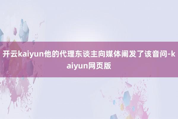 开云kaiyun他的代理东谈主向媒体阐发了该音问-kaiyu