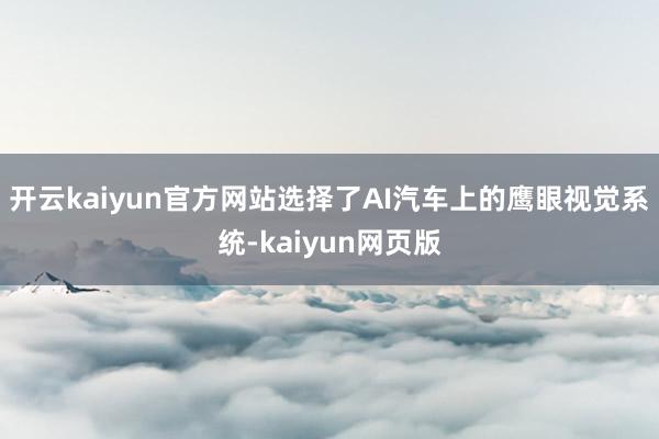 开云kaiyun官方网站选择了AI汽车上的鹰眼视觉系统-ka