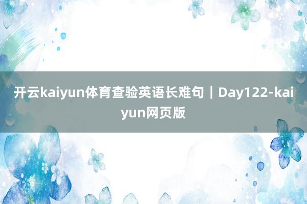 开云kaiyun体育查验英语长难句|Day122-kaiyun网页版