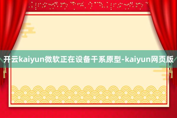 开云kaiyun微软正在设备干系原型-kaiyun网页版