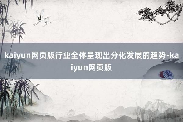 kaiyun网页版行业全体呈现出分化发展的趋势-kaiyun