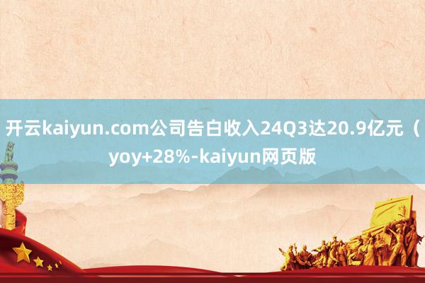 开云kaiyun.com公司告白收入24Q3达20.9亿元（